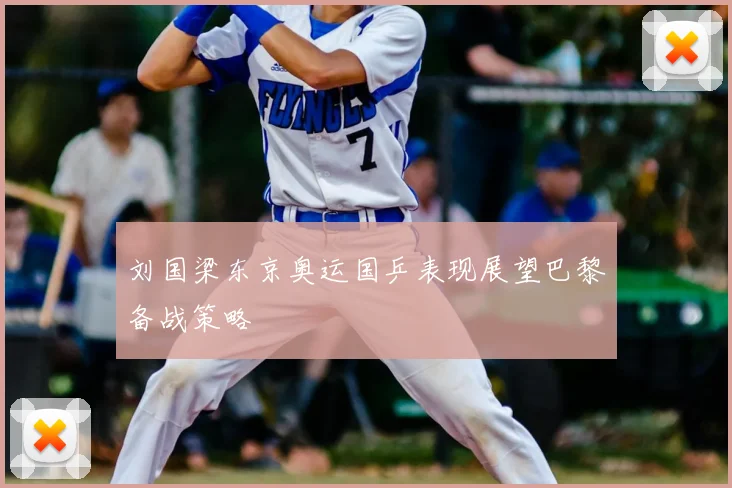 刘国梁东京奥运国乒表现展望巴黎备战策略