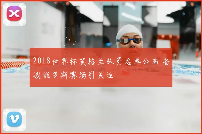 2018世界杯英格兰队员名单公布 备战俄罗斯赛场引关注