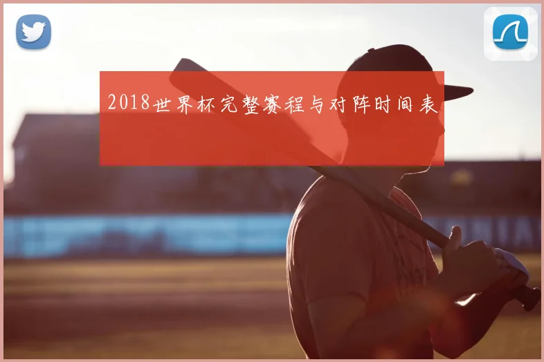 2018世界杯完整赛程与对阵时间表
