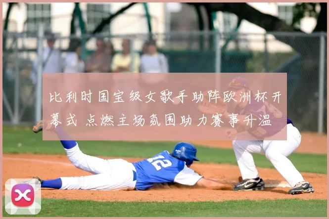 比利时国宝级女歌手助阵欧洲杯开幕式 点燃主场氛围助力赛事升温
