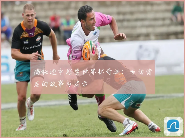 揭秘连中彩票世界杯奇迹：专访背后的故事与启示