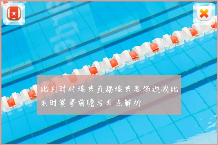 比利时对瑞典直播瑞典客场迎战比利时赛事前瞻与看点解析
