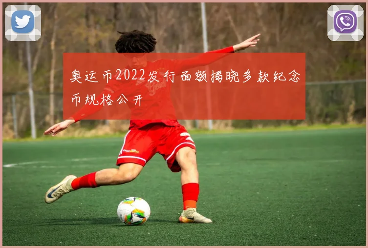奥运币2022发行面额揭晓多款纪念币规格公开