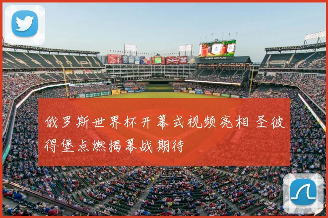俄罗斯世界杯开幕式视频亮相 圣彼得堡点燃揭幕战期待