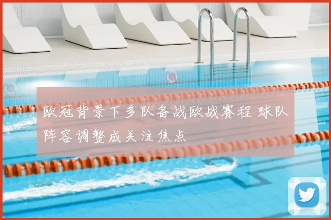 欧冠背景下多队备战欧战赛程 球队阵容调整成关注焦点