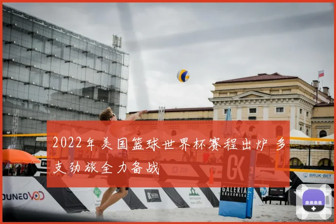 2022年美国篮球世界杯赛程出炉 多支劲旅全力备战