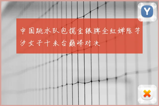 中国跳水队包揽金银牌全红婵陈芋汐女子十米台巅峰对决