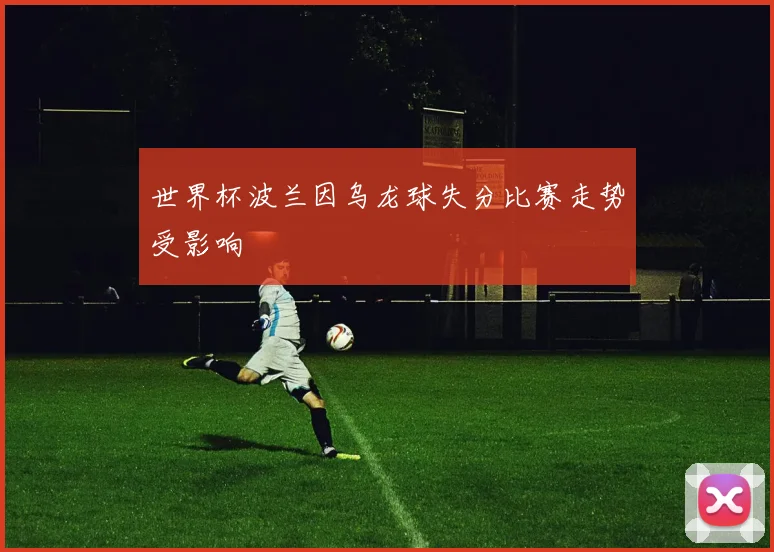 世界杯波兰因乌龙球失分比赛走势受影响