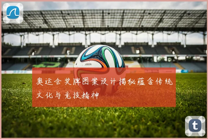 奥运会奖牌图案设计揭秘蕴含传统文化与竞技精神