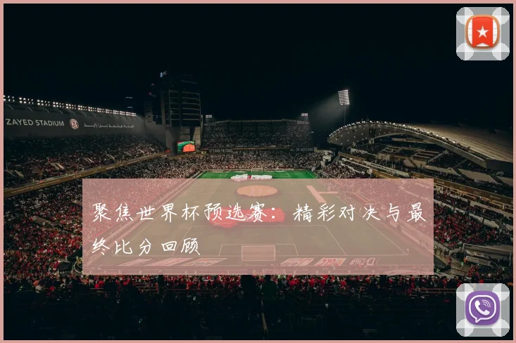 聚焦世界杯预选赛：精彩对决与最终比分回顾